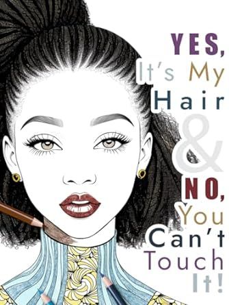 Yes, It's My Hair and No, You Can't Touch It!: Adult Coloring Book featuring Black Hairstyles